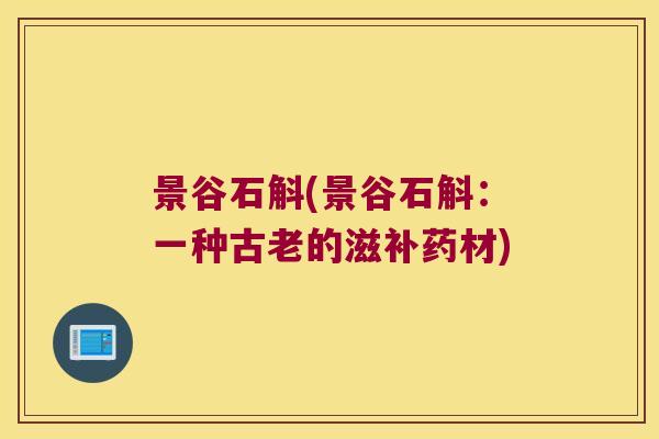 景谷石斛(景谷石斛：一种古老的滋补药材)