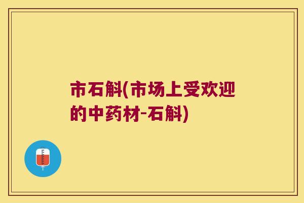 市石斛(市场上受欢迎的中药材-石斛)