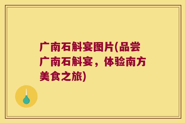 广南石斛宴图片(品尝广南石斛宴,体验南方美食之旅) 广南石斛宴图片(品尝广南石斛宴,体验南方美食之旅)