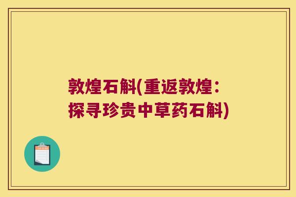 敦煌石斛(重返敦煌：探寻珍贵中草药石斛)