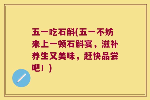 五一吃石斛(五一不妨来上一顿石斛宴，滋补养生又美味，赶快品尝吧！)