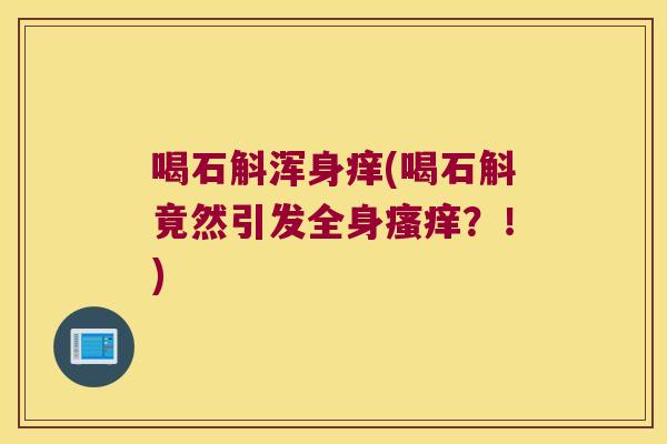 喝石斛浑身痒(喝石斛竟然引发全身?!) 喝石斛浑身痒(喝石斛竟然引发全身?!)