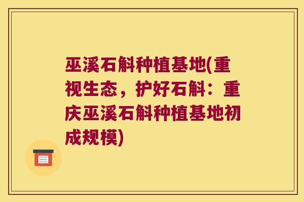 巫溪石斛种植基地(重视生态，护好石斛：重庆巫溪石斛种植基地初成规模)