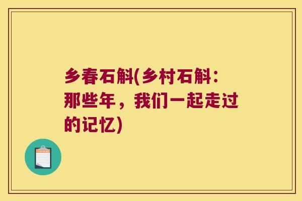 乡春石斛(乡村石斛：那些年，我们一起走过的记忆)