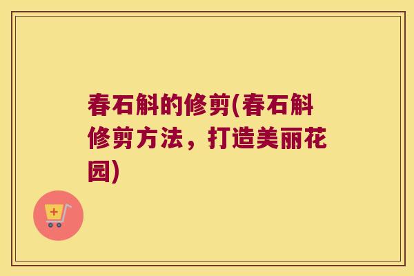 春石斛的修剪(春石斛修剪方法，打造美丽花园)