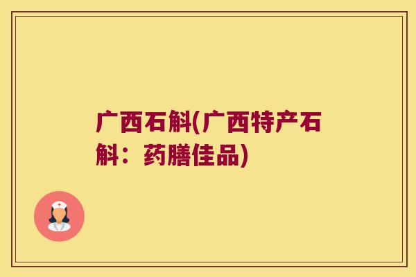 广西石斛(广西特产石斛：药膳佳品)