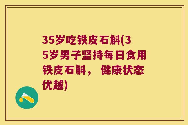 35岁吃铁皮石斛(35岁男子坚持每日食用铁皮石斛， 健康状态优越)