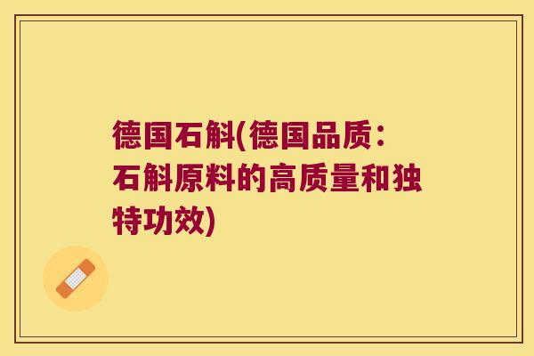 德国石斛(德国品质：石斛原料的高质量和独特功效)
