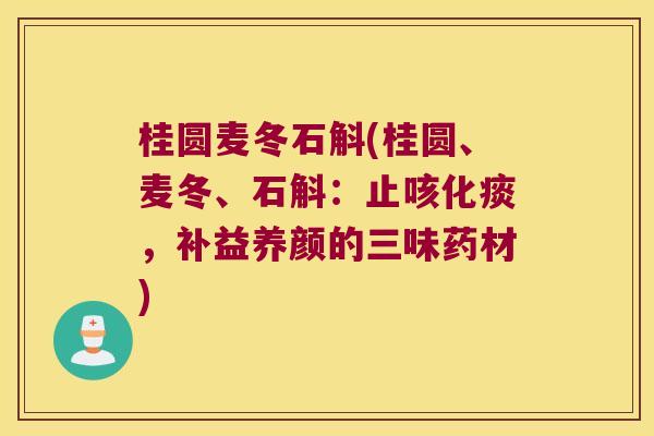 桂圆麦冬石斛(桂圆、麦冬、石斛：止咳化痰，补益养颜的三味药材)