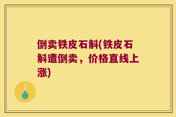 倒卖铁皮石斛(铁皮石斛遭倒卖,价格直线上涨) 倒卖铁皮石斛(铁皮石斛遭倒卖,价格直线上涨)