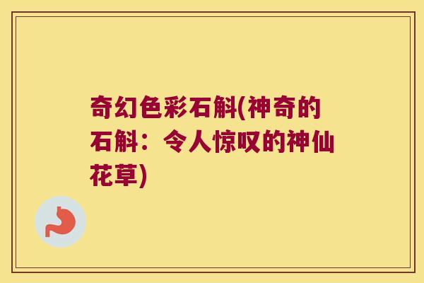 奇幻色彩石斛(神奇的石斛：令人惊叹的神仙花草)