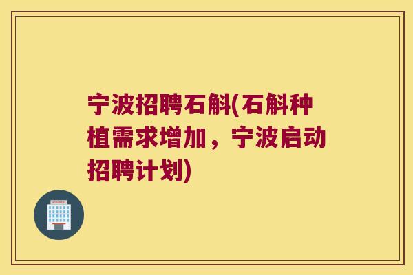 宁波招聘石斛(石斛种植需求增加，宁波启动招聘计划)