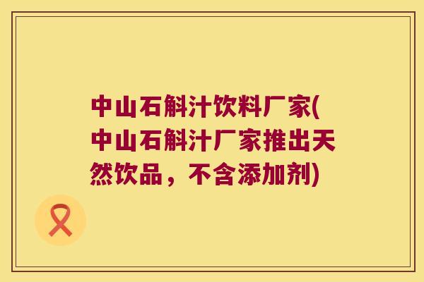 中山石斛汁饮料厂家(中山石斛汁厂家推出天然饮品，不含添加剂)