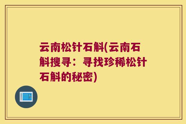 云南松针石斛(云南石斛搜寻：寻找珍稀松针石斛的秘密)