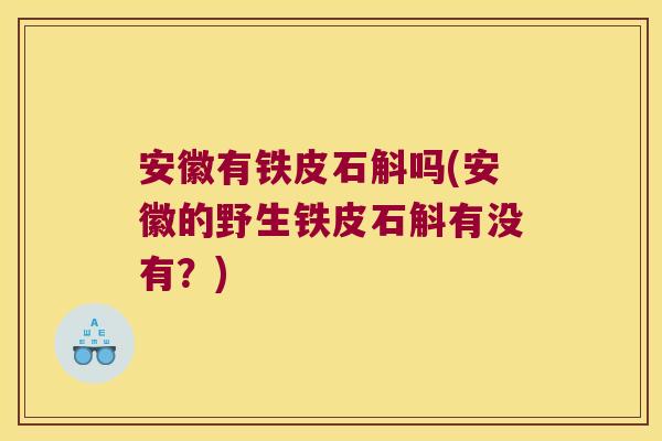 安徽有铁皮石斛吗(安徽的野生铁皮石斛有没有？)