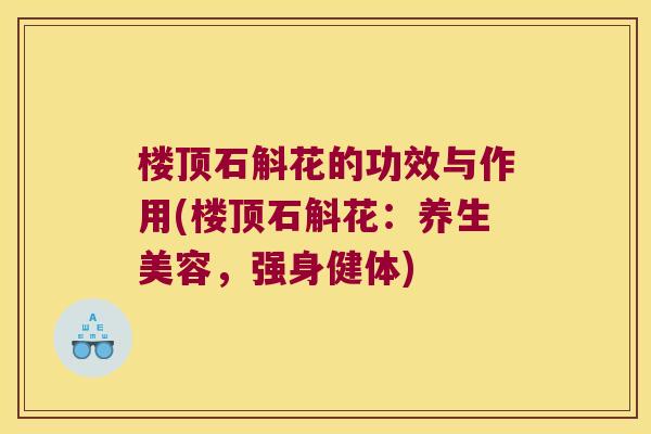 楼顶石斛花的功效与作用(楼顶石斛花：养生美容，强身健体)