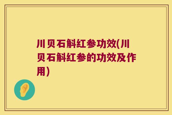 川贝石斛红参功效(川贝石斛红参的功效及作用)