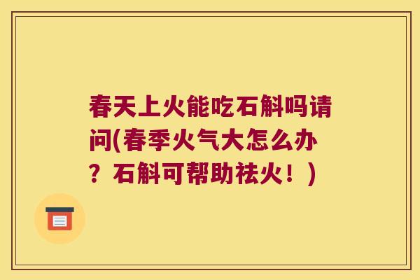 春天上火能吃石斛吗请问(春季火气大怎么办？石斛可帮助祛火！)