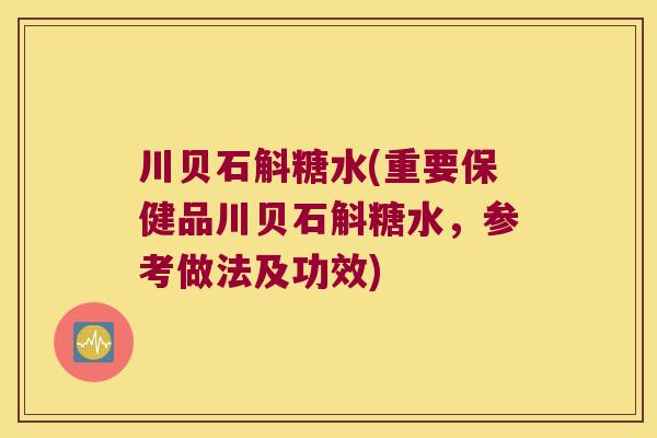 川贝石斛糖水(重要保健品川贝石斛糖水，参考做法及功效)