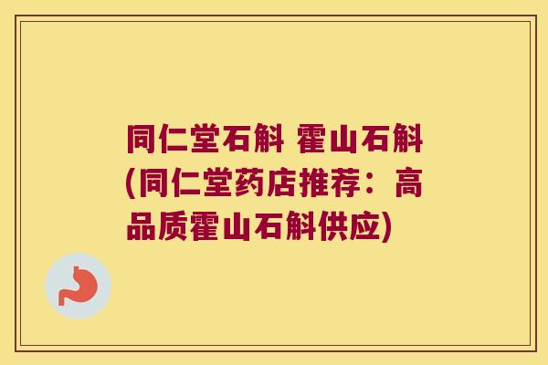 同仁堂石斛 霍山石斛(同仁堂药店推荐：高品质霍山石斛供应)