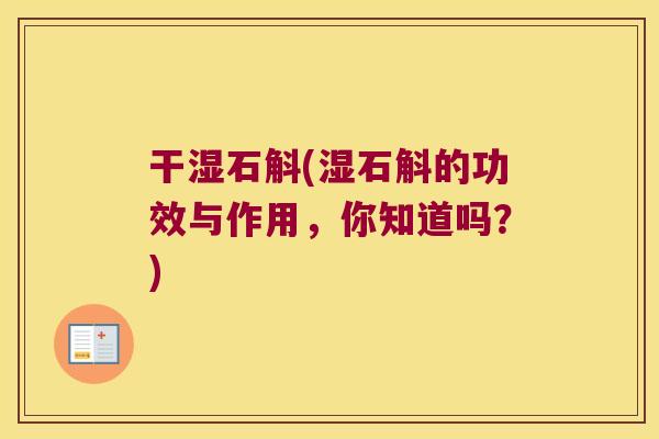 干湿石斛(湿石斛的功效与作用，你知道吗？)