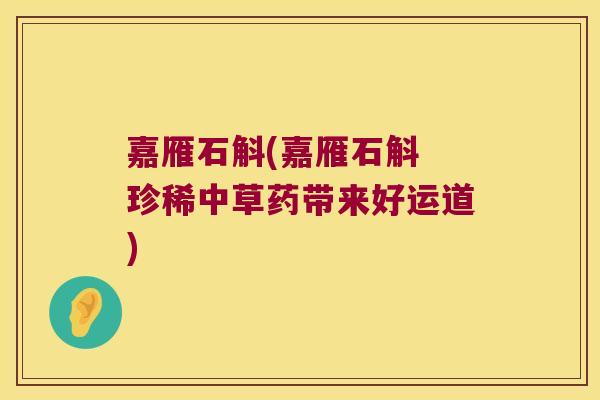 嘉雁石斛(嘉雁石斛 珍稀中草药带来好运道)