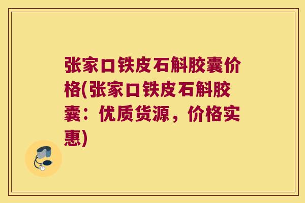 张家口铁皮石斛胶囊价格(张家口铁皮石斛胶囊：优质货源，价格实惠)