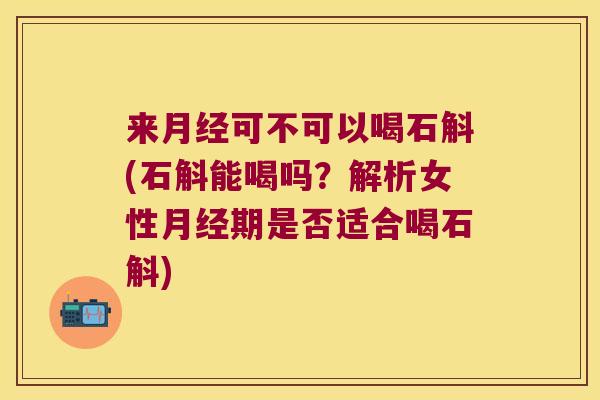 来可不可以喝石斛(石斛能喝吗?解析女性期是否适合喝石斛) 来可不可以喝石斛(石斛能喝吗?解析女性期是否适合喝石斛)