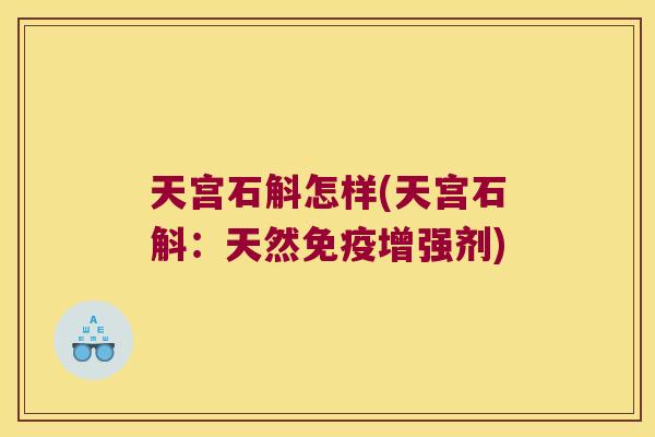 天宫石斛怎样(天宫石斛：天然免疫增强剂)