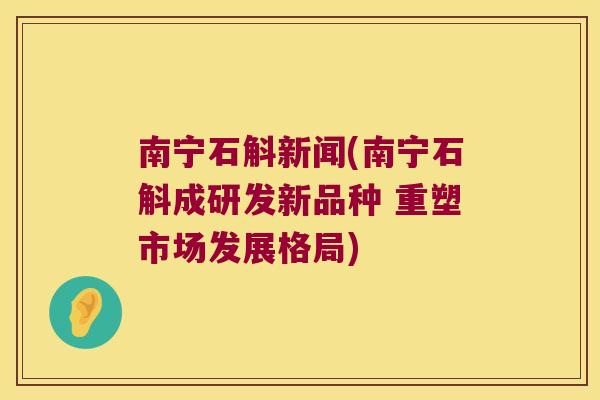 南宁石斛新闻(南宁石斛成研发新品种 重塑市场发展格局) 南宁石斛新闻(南宁石斛成研发新品种 重塑市场发展格局)