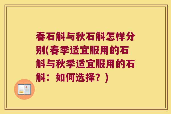 春石斛与秋石斛怎样分别(春季适宜服用的石斛与秋季适宜服用的石斛:如何选择?) 春石斛与秋石斛怎样分别(春季适宜服用的石斛与秋季适宜服用的石斛:如何选择?)