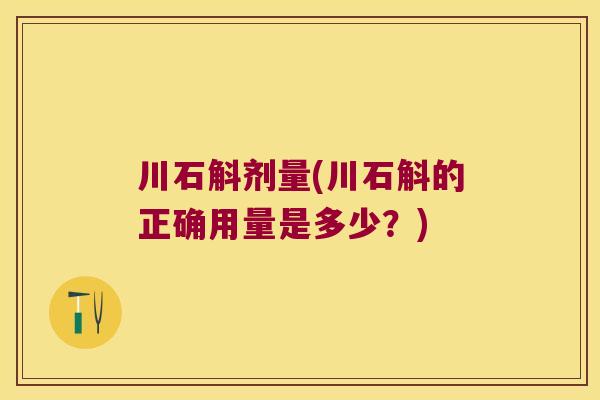 川石斛剂量(川石斛的正确用量是多少？)