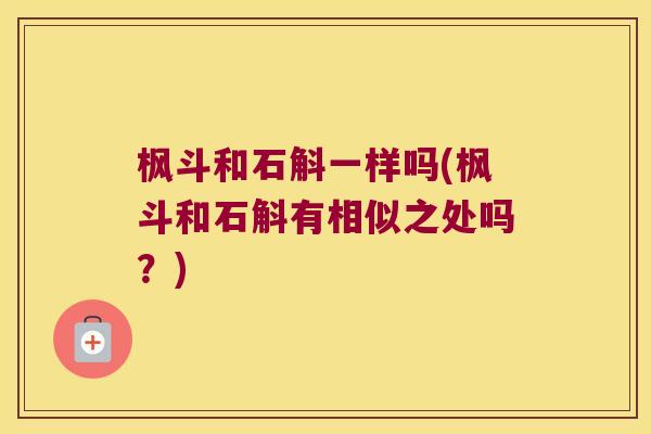枫斗和石斛一样吗(枫斗和石斛有相似之处吗？)