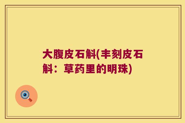 大腹皮石斛(丰刻皮石斛：草药里的明珠)
