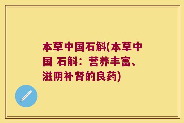 本草中国石斛(本草中国 石斛：营养丰富、滋阴补的良药)