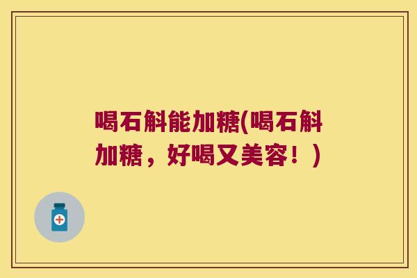 喝石斛能加糖(喝石斛加糖，好喝又美容！)
