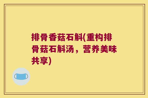 排骨香菇石斛(重构排骨菇石斛汤，营养美味共享)