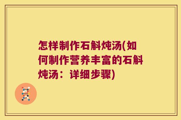怎样制作石斛炖汤(如何制作营养丰富的石斛炖汤：详细步骤)