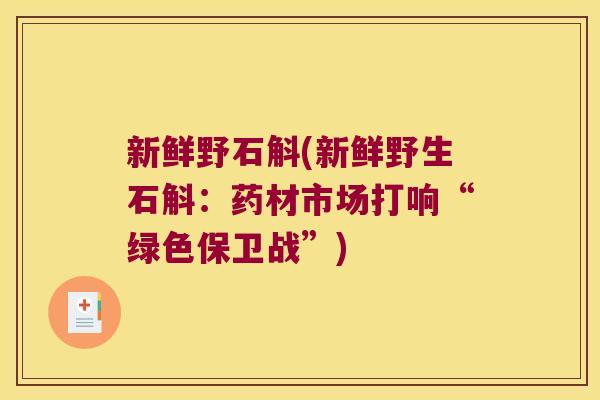 新鲜野石斛(新鲜野生石斛:药材市场打响“绿色保卫战”) 新鲜野石斛(新鲜野生石斛:药材市场打响“绿色保卫战”)