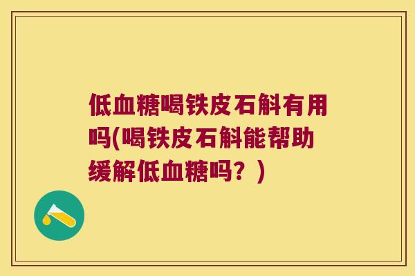 低血糖喝铁皮石斛有用吗(喝铁皮石斛能帮助缓解低血糖吗？)