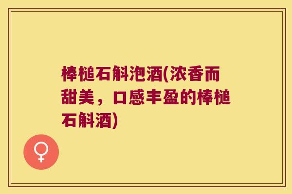 棒槌石斛泡酒(浓香而甜美，口感丰盈的棒槌石斛酒)