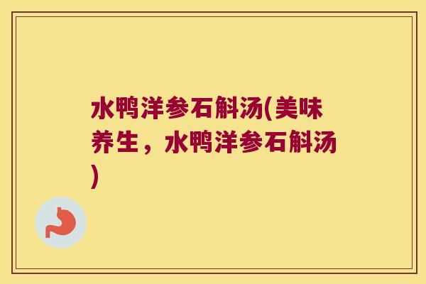 水鸭洋参石斛汤(美味养生,水鸭洋参石斛汤) 水鸭洋参石斛汤(美味养生,水鸭洋参石斛汤)