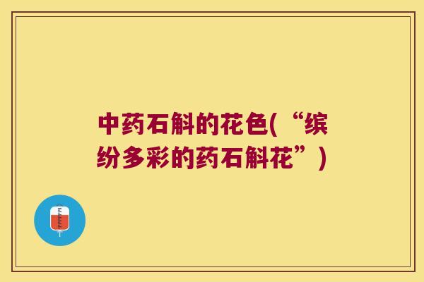 中药石斛的花色(“缤纷多彩的药石斛花”)