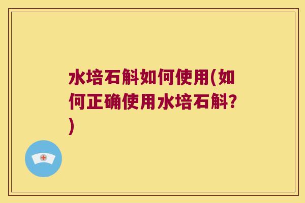 水培石斛如何使用(如何正确使用水培石斛？)
