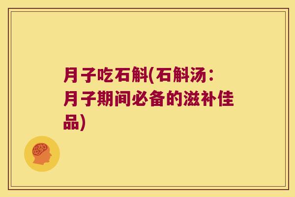 月子吃石斛(石斛汤：月子期间必备的滋补佳品)