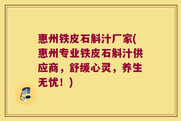 惠州铁皮石斛汁厂家(惠州专业铁皮石斛汁供应商，舒缓心灵，养生无忧！)