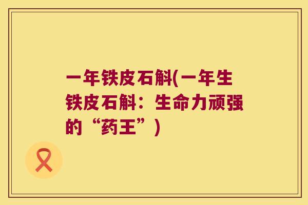 一年铁皮石斛(一年生铁皮石斛：生命力顽强的“药王”)