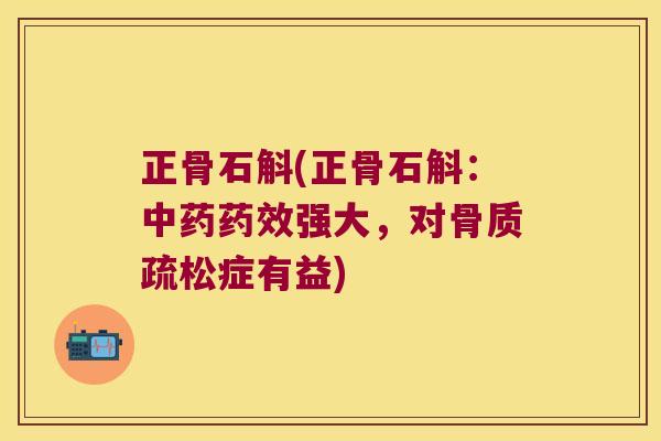 正骨石斛(正骨石斛：中药药效强大，对骨质疏松症有益)