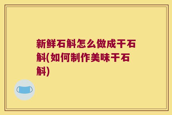 新鲜石斛怎么做成干石斛(如何制作美味干石斛)