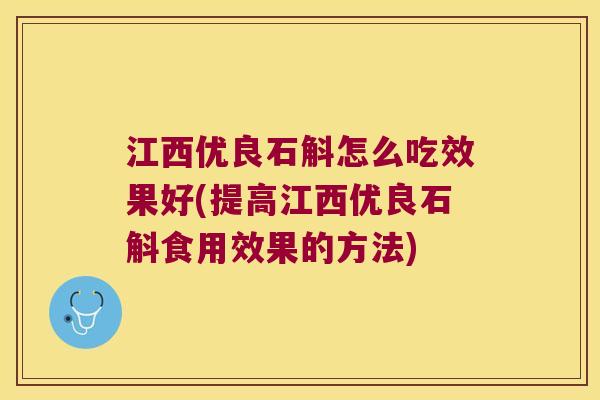 江西优良石斛怎么吃效果好(提高江西优良石斛食用效果的方法) 江西优良石斛怎么吃效果好(提高江西优良石斛食用效果的方法)